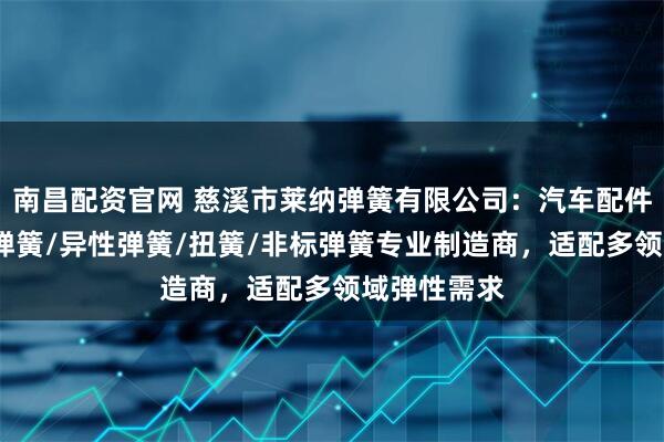 南昌配资官网 慈溪市莱纳弹簧有限公司：汽车配件弹簧/触摸弹簧/异性弹簧/扭簧/非标弹簧专业制造商，适配多领域弹性需求